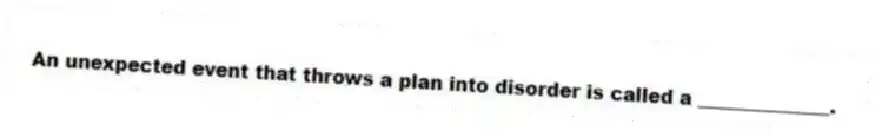 An unexpected event that throws a plan into disorder is called a ______________.
