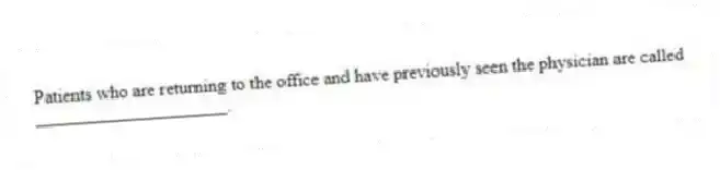 Patients who are returning to the office and have previously seen the physician are called _____________________.