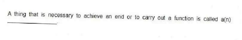 A thing that is necessary to achieve an end or to carry out a function is called a(n) ________________.