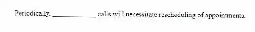 Periodically, ____________ calls will necessitate rescheduling of appointments.