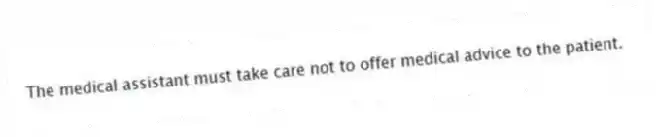 The medical assistant must take care not to offer medical advice to the patient.
