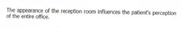 The appearance of the reception room influences the patient's perception of the entire office.