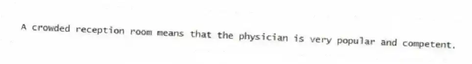 A crowded reception room means that the physician is very popular and competent.