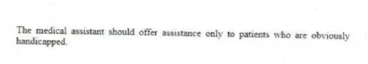 The medical assistant should offer assistance only to patients who are obviously handicapped.