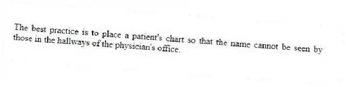 The best practice is to place a patient's chart so that the name cannot be seen by those in the hallways of the physician's office.