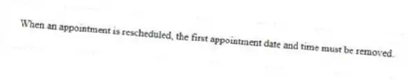 When an appointment is rescheduled, the first appointment date and time must be removed.