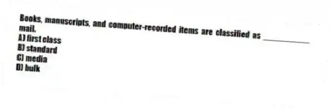 Books, manuscripts, and computer-recorded items are classified as __________ mail.
A) first class
B) standard
C) media
D) bulk