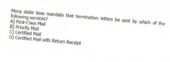 Many state laws mandate that termination letters be sent by which of the following services?
A) First-Class Mail
B) Priority Mail
C) Certified Mail
D) Certified Mail with Return Receipt