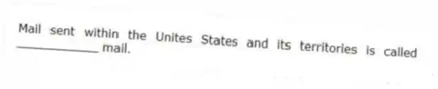 Mail sent within the Unites States and its territories is called ___________ mail.