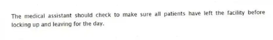 The medical assistant should check to make sure all patients have left the facility before locking up and leaving for the day.