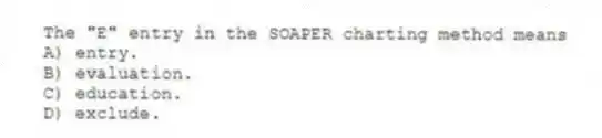 The "E" entry in the SOAPER charting method means
A) entry.
B) evaluation.
C) education.
D) exclude.