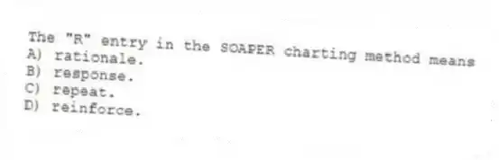 The "R" entry in the SOAPER charting method means
A) rationale.
B) response.
C) repeat.
D) reinforce.