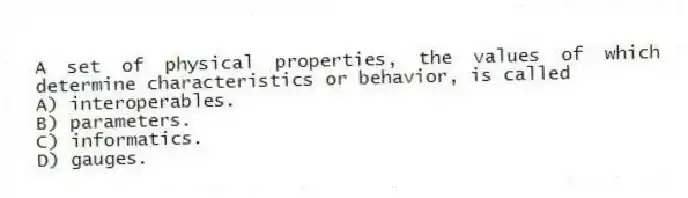 A set of physical properties, the values of which determine characteristics or behavior, is called
A) interoperables.
B) parameters.
C) informatics.
D) gauges.