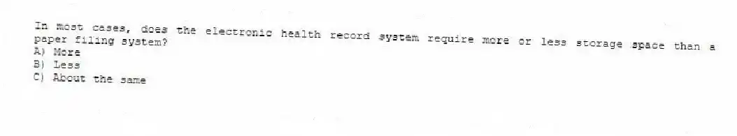 In most cases, does the electronic health record system require more or less storage space than a paper filing system?
A) More
B) Less
C) About the same