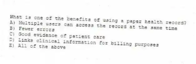 What is one of the benefits of using a paper health record?
A) Multiple users can access the record at the same time
B) Fewer errors
C) Good evidence of patient care
D) Links clinical information for billing purposes
E) All of the above