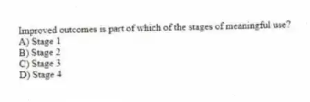 Improved outcomes is part of which of the stages of meaningful use?
A) Stage 1
B) Stage 2
C) Stage 3
D) Stage 4