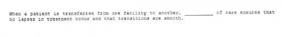 When a patient is transferred from one facility to another, __________ of care ensures that no lapses in treatment occur and that transitions are smooth.