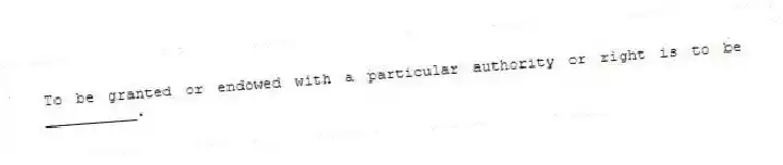To be granted or endowed with a particular authority or right is to be __________.