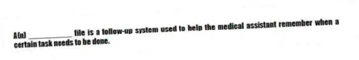 A(n) __________ file is a follow-up system used to help the medical assistant remember when a certain task needs to be done.