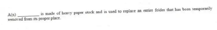 A(n) __________ is made of heavy paper stock and is used to replace an entire folder that has been temporarily removed from its proper place.
