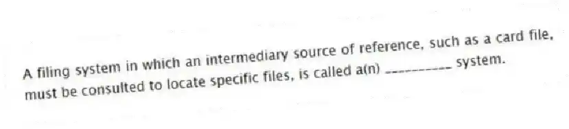 A filing system in which an intermediary source of reference, such as a card file, must be consulted to locate specific files, is called a(n) __________ system.