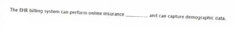 The EHR billing system can perform online insurance __________ and can capture demographic data.