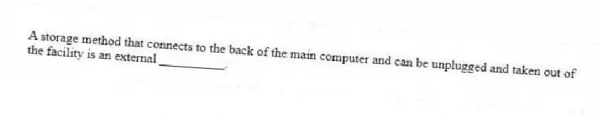 A storage method that connects to the back of the main computer and can be unplugged and taken out of the facility is an external __________.