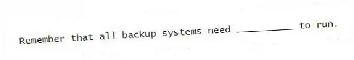 Remember that all backup systems need __________ to run.