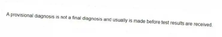 A provisional diagnosis is not a final diagnosis and usually is made before test results are received.