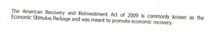 The American Recovery and Reinvestment Act of 2009 is commonly known as the Economic Stimulus Package and was meant to promote economic recovery.