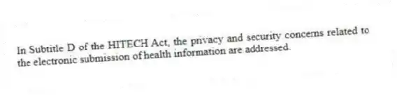 In Subtitle D of the HITECH Act, the privacy and security concerns related to the electronic submission of health information are addressed.