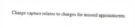 Charge capture relates to charges for missed appointments.