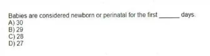 Babies are considered newborn or perinatal for the first ______ days.
A) 30
B) 29
C) 28
D) 27