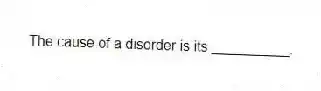 The cause of a disorder is its __________.
