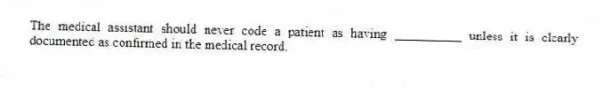 The medical assistant should never code a patient as having __________ unless it is clearly documented as confirmed in the medical record.