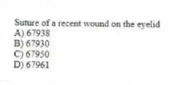 Suture of a recent wound on the eyelid
A) 67938
B) 67930
C) 67950
D) 67961