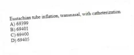 Eustachian tube inflation, transnasal, with catheterization
A) 69399
B) 69401
C) 69400
D) 69405
