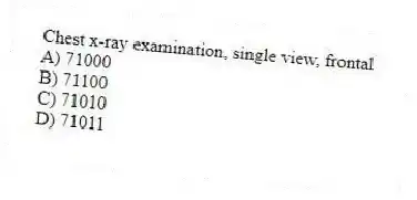 Chest x-ray examination, single view, frontal
A) 71000
B) 71100
C) 71010
D) 71011