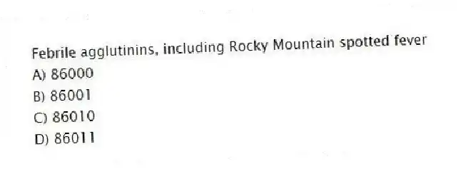 Febrile agglutinins, including Rocky Mountain spotted fever
A) 86000
B) 86001
C) 86010
D) 86011