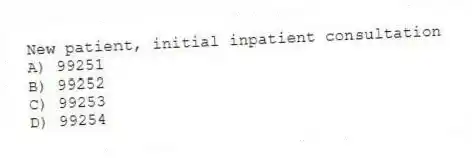 New patient, initial inpatient consultation
A) 99251
B) 99252
C) 99253
D) 99254