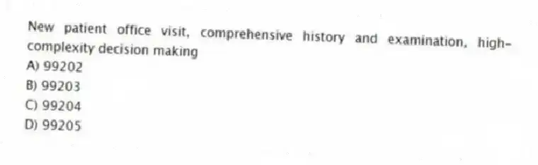 New patient office visit, comprehensive history and examination, high-complexity decision making
A) 99202
B) 99203
C) 99204
D) 99205