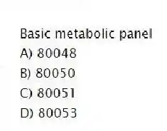 Basic metabolic panel
A) 80048
B) 80050
C) 80051
D) 80053