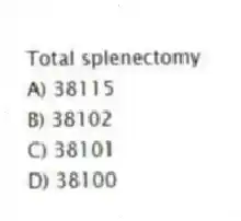 Total splenectomy
A) 38115
B) 38102
C) 38101
D) 38100