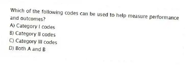 Which of the following codes can be used to help measure performance and outcomes?
A) Category I codes
B) Category II codes
C) Category III codes
D) Both A and B