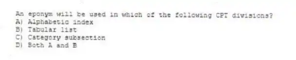 An eponym will be used in which of the following CPT divisions?
A) Alphabetic index
B) Tabular list
C) Category subsection
D) Both A and B
