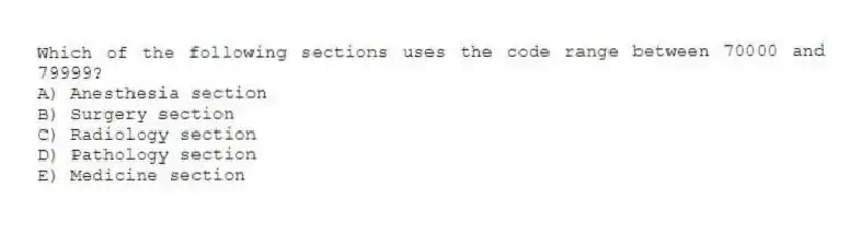 Which of the following sections uses the code range between 70000 and 79999?
A) Anesthesia section
B) Surgery section
C) Radiology section
D) Pathology section
E) Medicine section