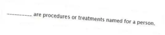 __________ are procedures or treatments named for a person.