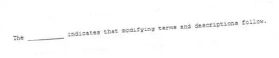 The __________ indicates that modifying terms and descriptions follow.