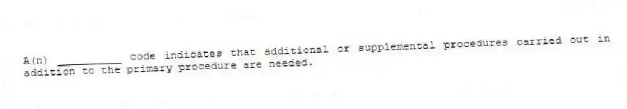 A(n) __________ code indicates that additional or supplemental procedures carried out in addition to the primary procedure are needed.
