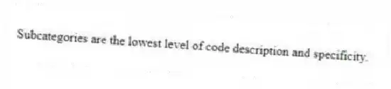 Subcategories are the lowest level of code description and specificity.